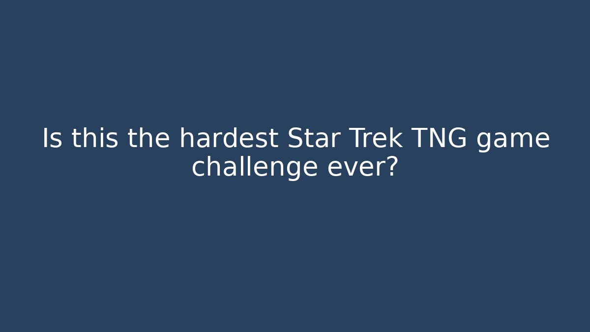 Is this the hardest Star Trek TNG game challenge ever?