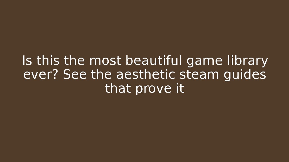 Is this the most beautiful game library ever? See the aesthetic steam guides that prove it