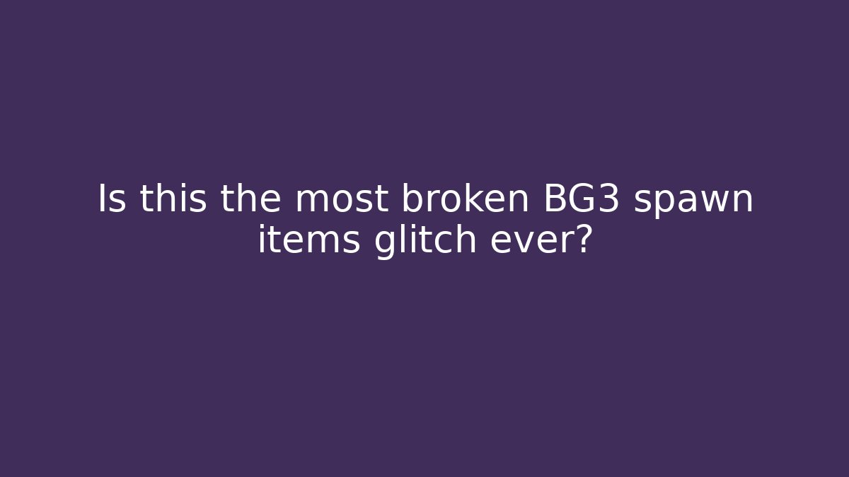 Is this the most broken BG3 spawn items glitch ever? - Create More Assets