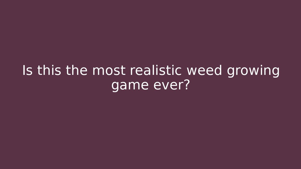 Is this the most realistic weed growing game ever?