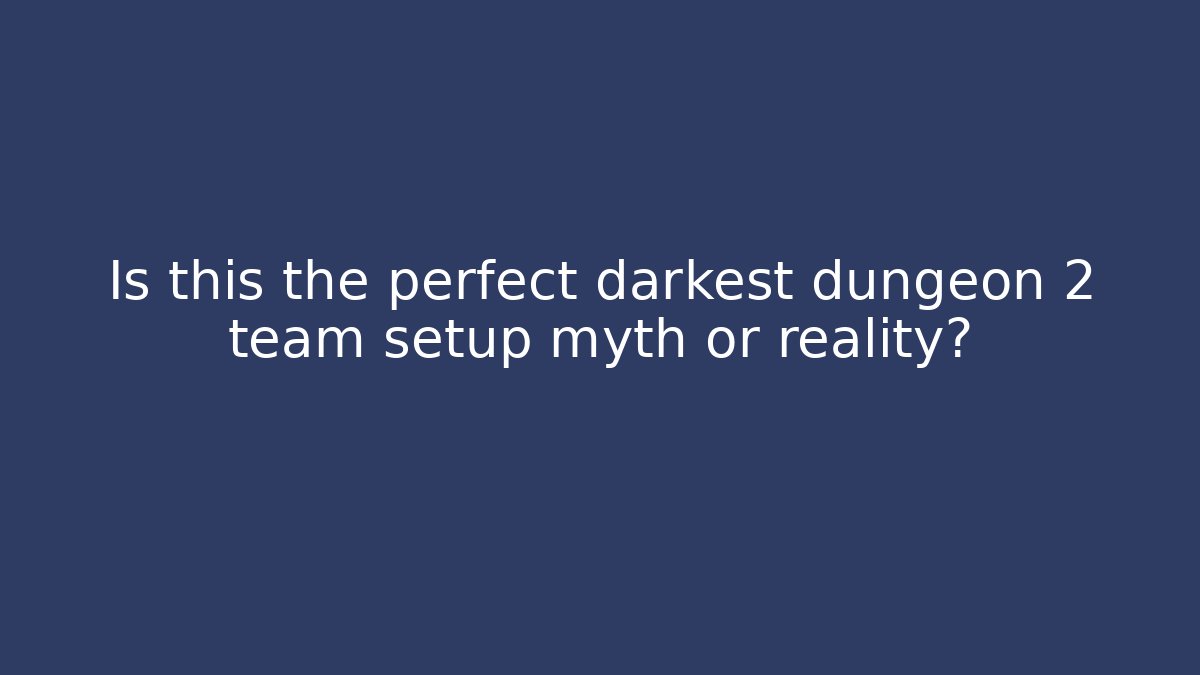 Is this the perfect darkest dungeon 2 team setup myth or reality?