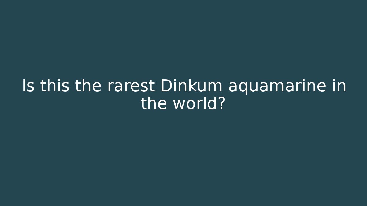 Is this the rarest Dinkum aquamarine in the world?