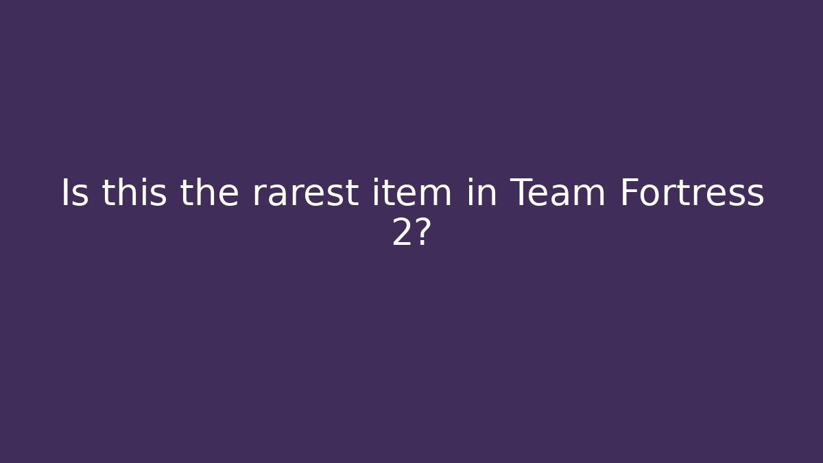 Is this the rarest item in Team Fortress 2?