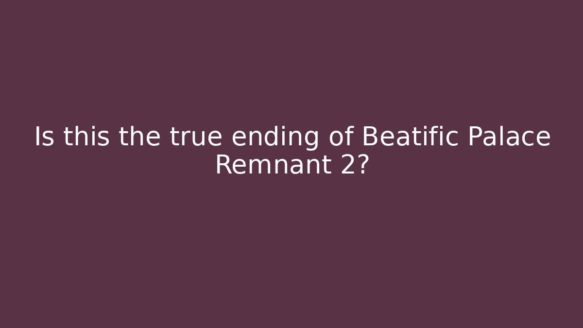 Is this the true ending of Beatific Palace Remnant 2?