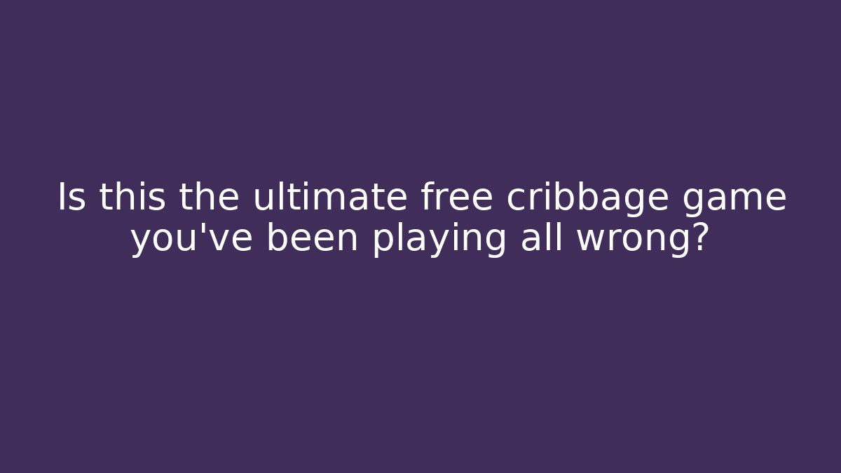 Is this the ultimate free cribbage game you've been playing all wrong?