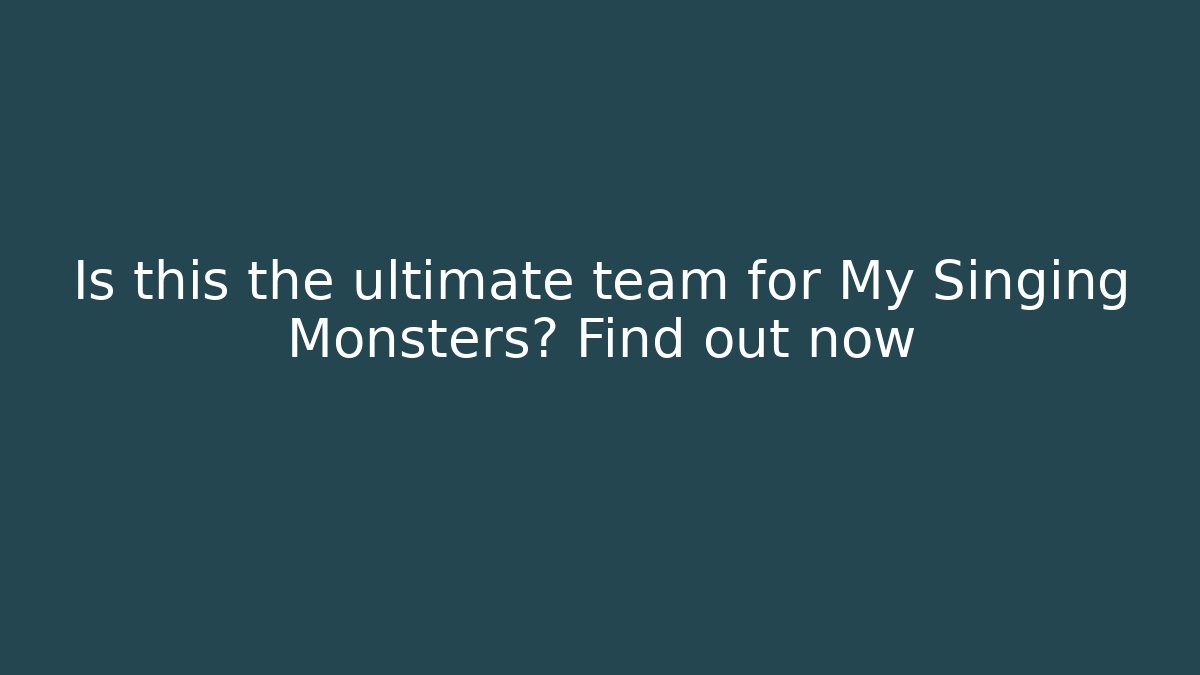 Is this the ultimate team for My Singing Monsters? Find out now
