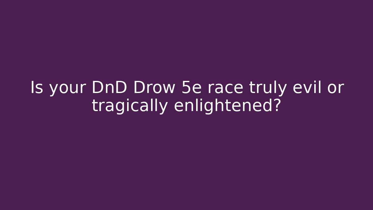 Is your DnD Drow 5e race truly evil or tragically enlightened?