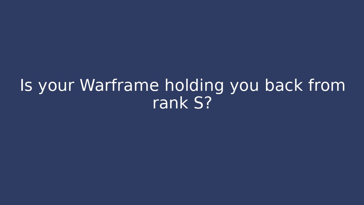 Is your Warframe holding you back from rank S?