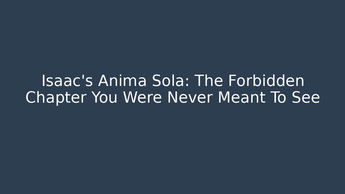 Isaac's Anima Sola: The Forbidden Chapter You Were Never Meant To See