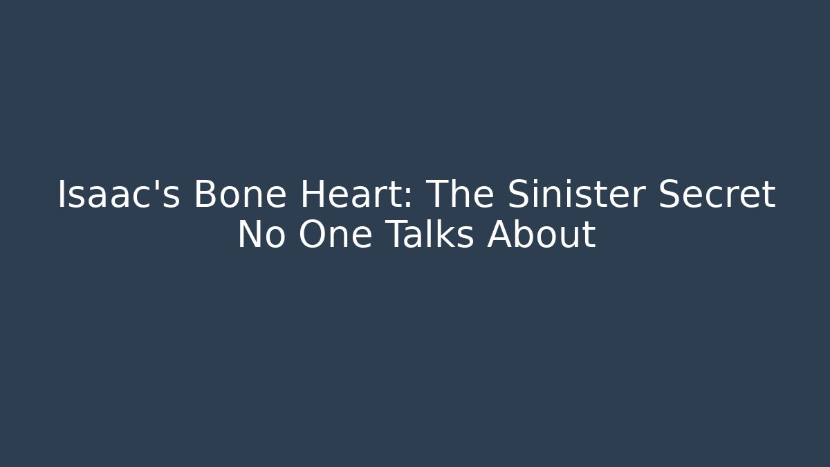 Isaac's Bone Heart: The Sinister Secret No One Talks About