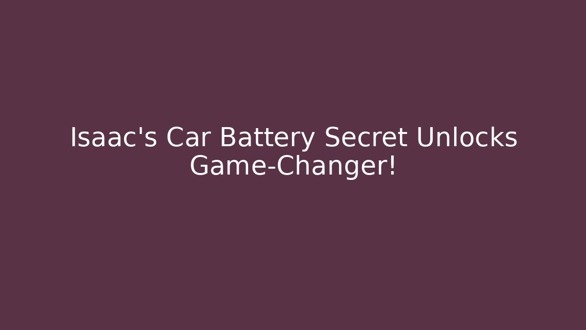 Isaac's Car Battery Secret Unlocks Game-Changer!