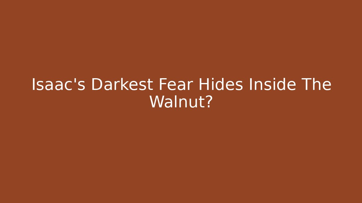 Isaac's Darkest Fear Hides Inside The Walnut?