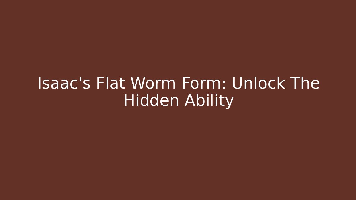 Isaac's Flat Worm Form: Unlock The Hidden Ability