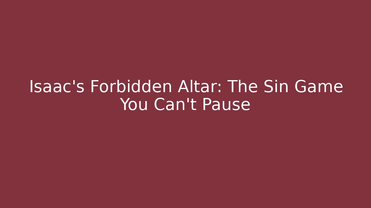 Isaac's Forbidden Altar: The Sin Game You Can't Pause
