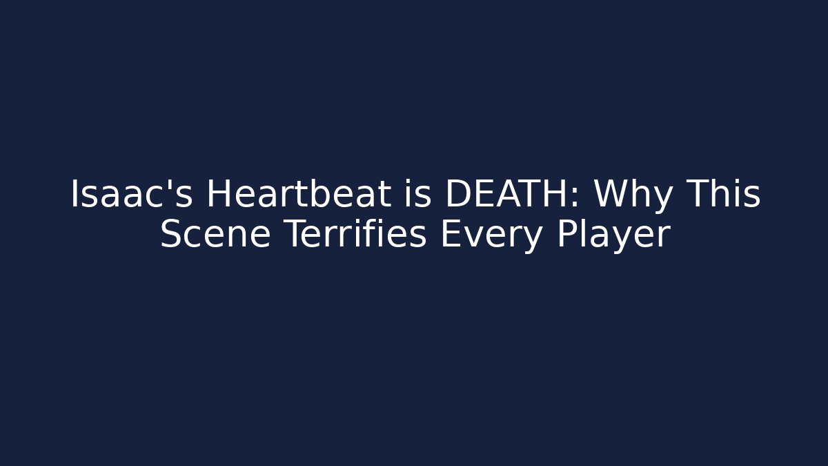Isaac's Heartbeat is DEATH: Why This Scene Terrifies Every Player