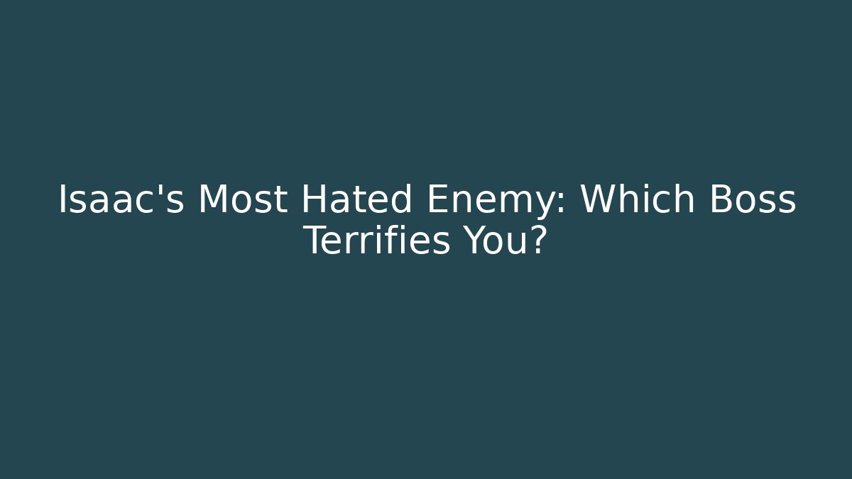 Isaac's Most Hated Enemy: Which Boss Terrifies You?