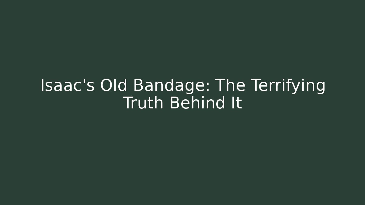 Isaac's Old Bandage: The Terrifying Truth Behind It