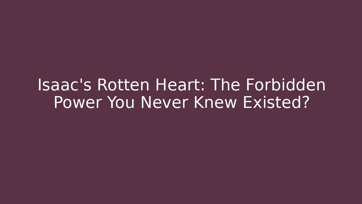 Isaac's Rotten Heart: The Forbidden Power You Never Knew Existed?