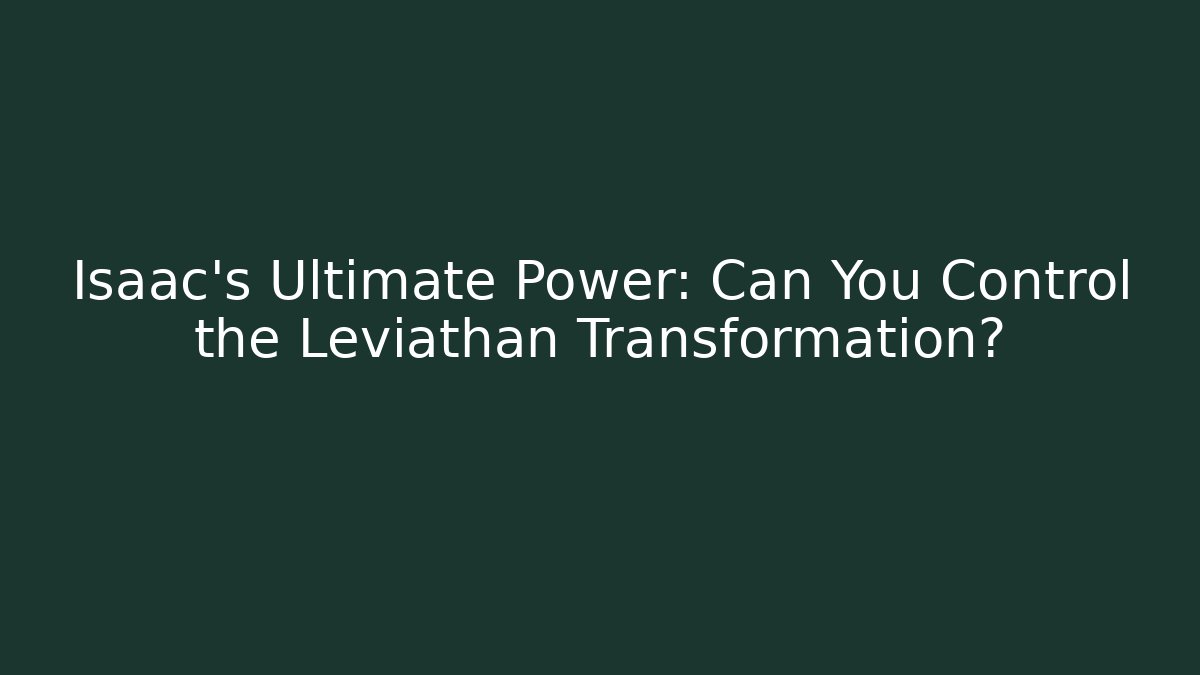 Isaac's Ultimate Power: Can You Control the Leviathan Transformation?