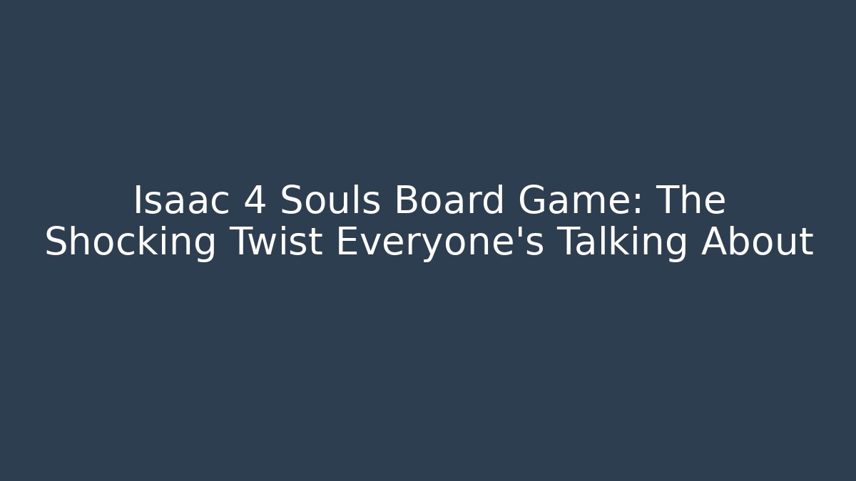 Isaac 4 Souls Board Game: The Shocking Twist Everyone's Talking About