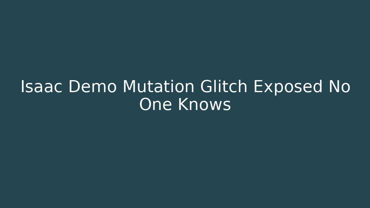 Isaac Demo Mutation Glitch Exposed No One Knows
