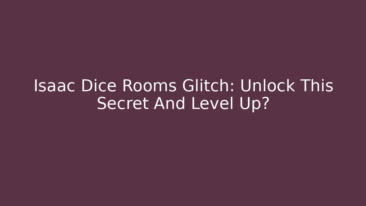 Isaac Dice Rooms Glitch: Unlock This Secret And Level Up?