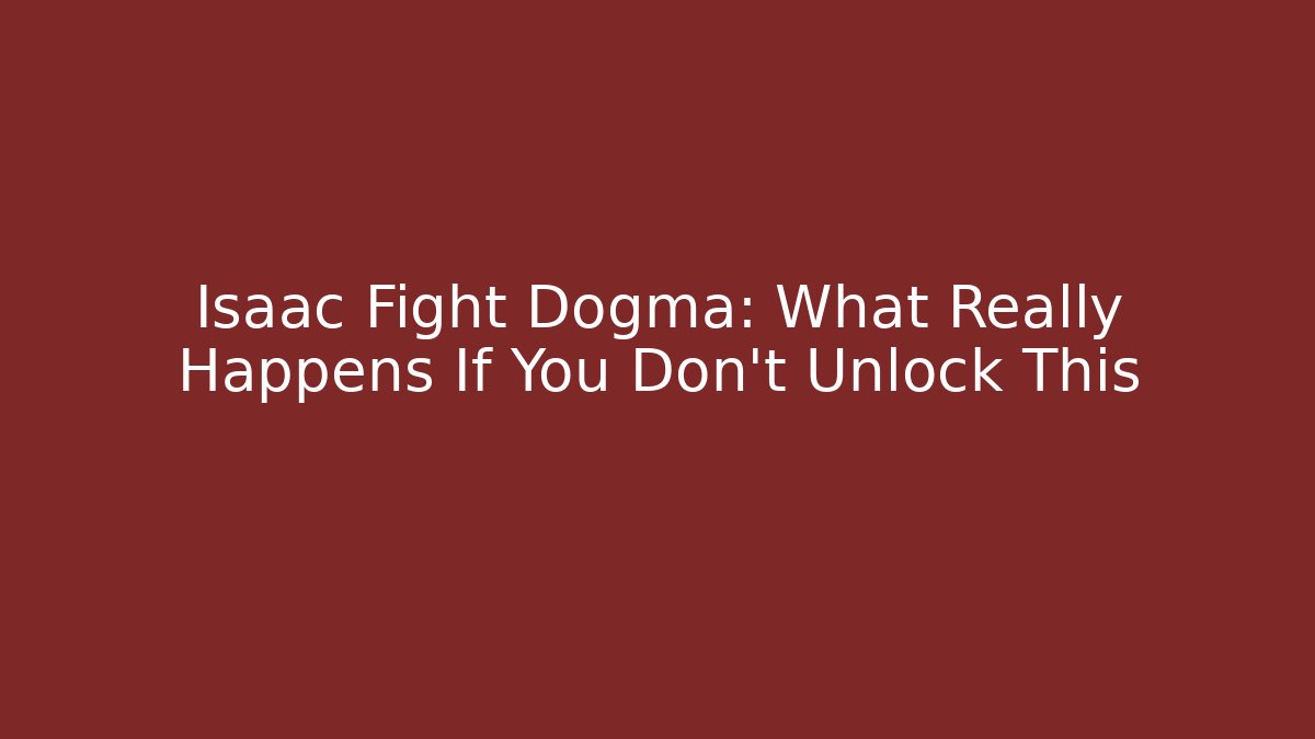 Isaac Fight Dogma: What Really Happens If You Don't Unlock This