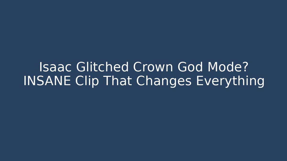 Isaac Glitched Crown God Mode? INSANE Clip That Changes Everything