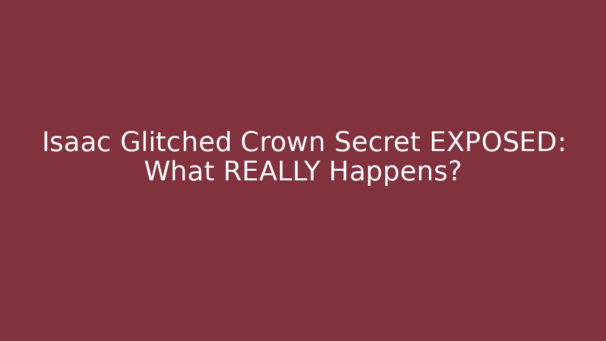 Isaac Glitched Crown Secret EXPOSED: What REALLY Happens?
