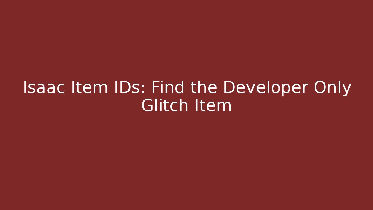 Isaac Item IDs: Find the Developer Only Glitch Item