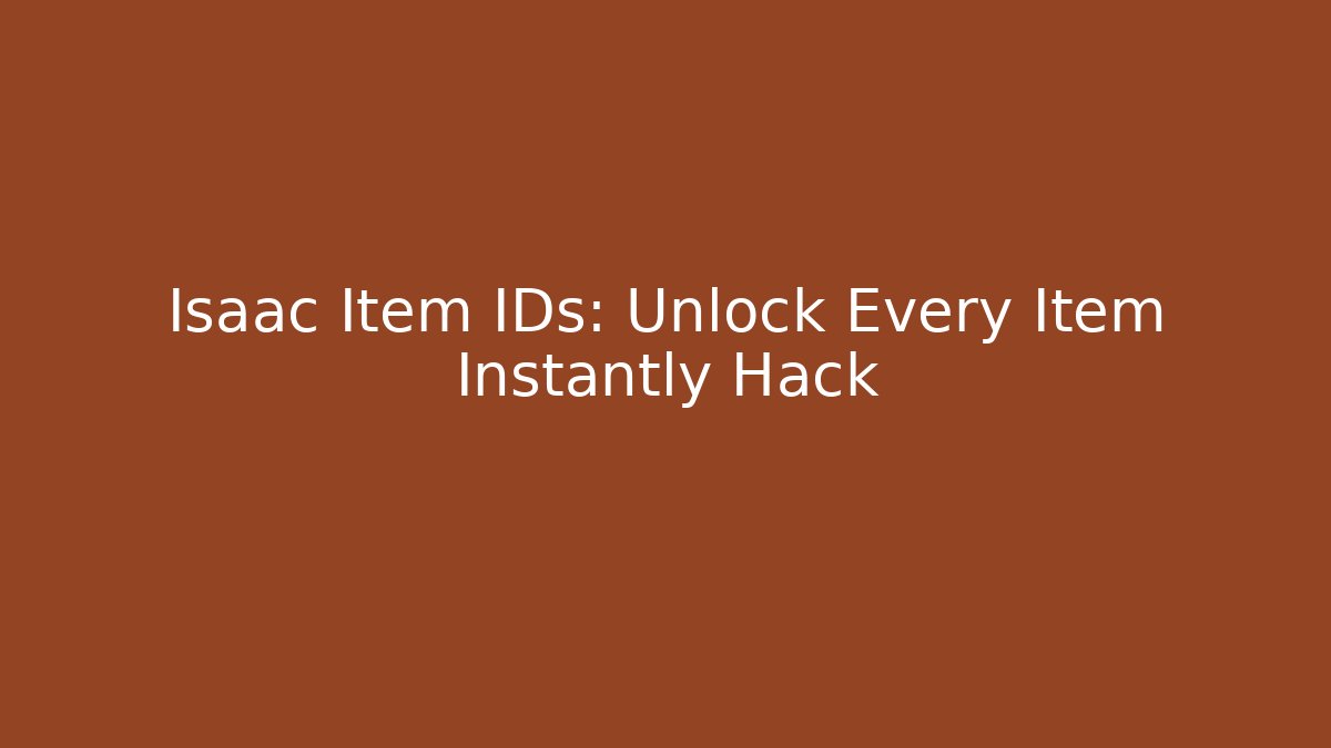 Isaac Item IDs: Unlock Every Item Instantly Hack - Create More Assets