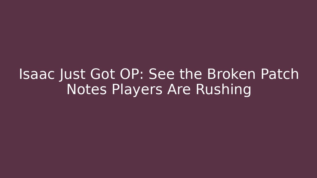 Isaac Just Got OP: See the Broken Patch Notes Players Are Rushing