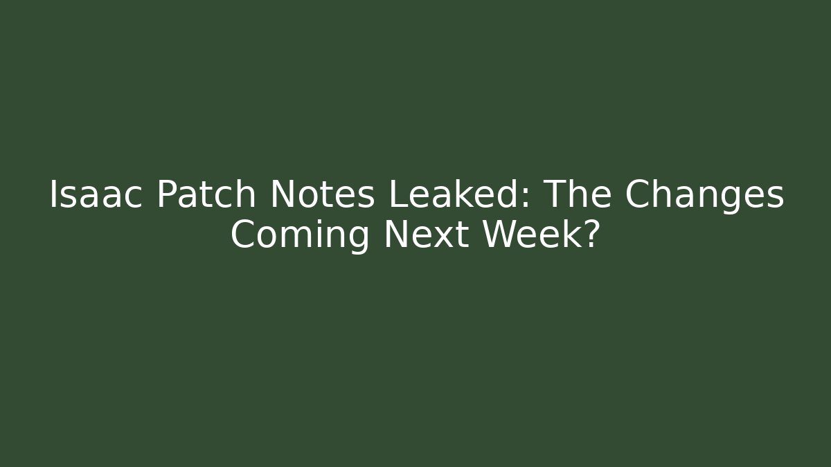 Isaac Patch Notes Leaked: The Changes Coming Next Week?