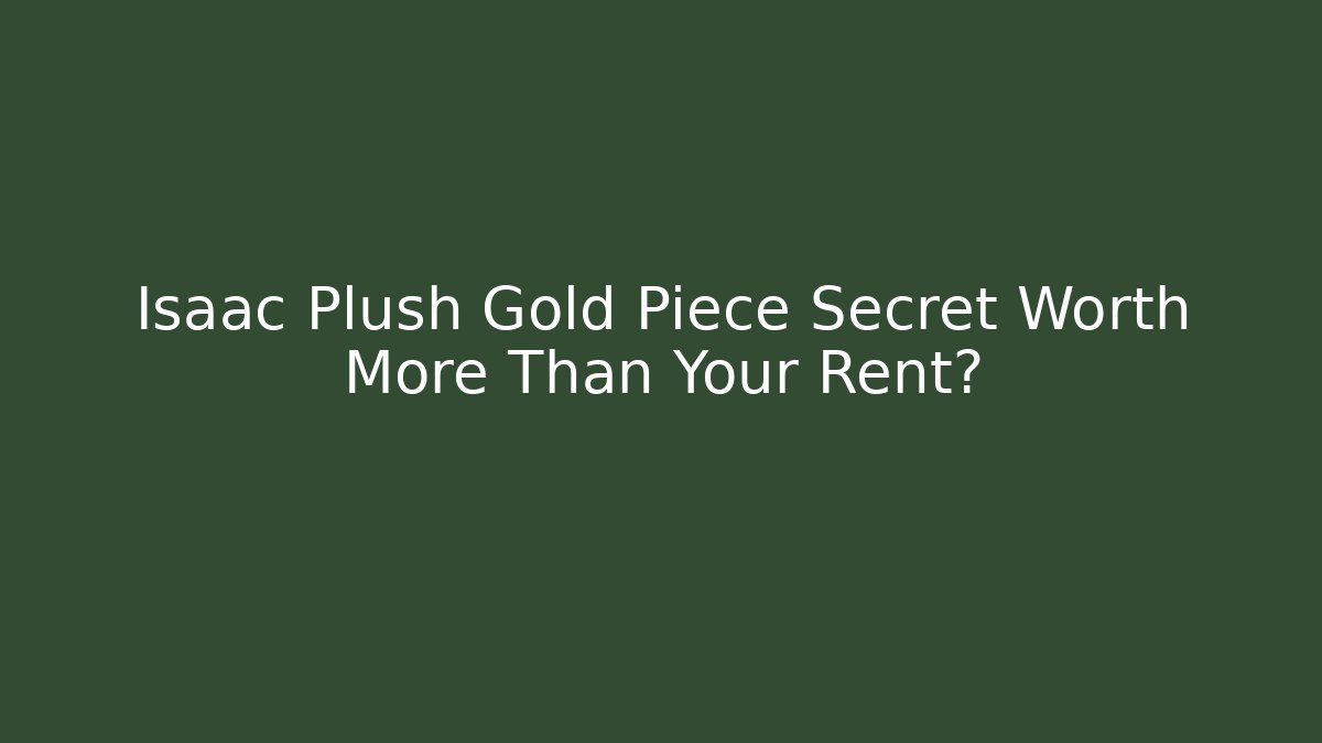 Isaac Plush Gold Piece Secret Worth More Than Your Rent?