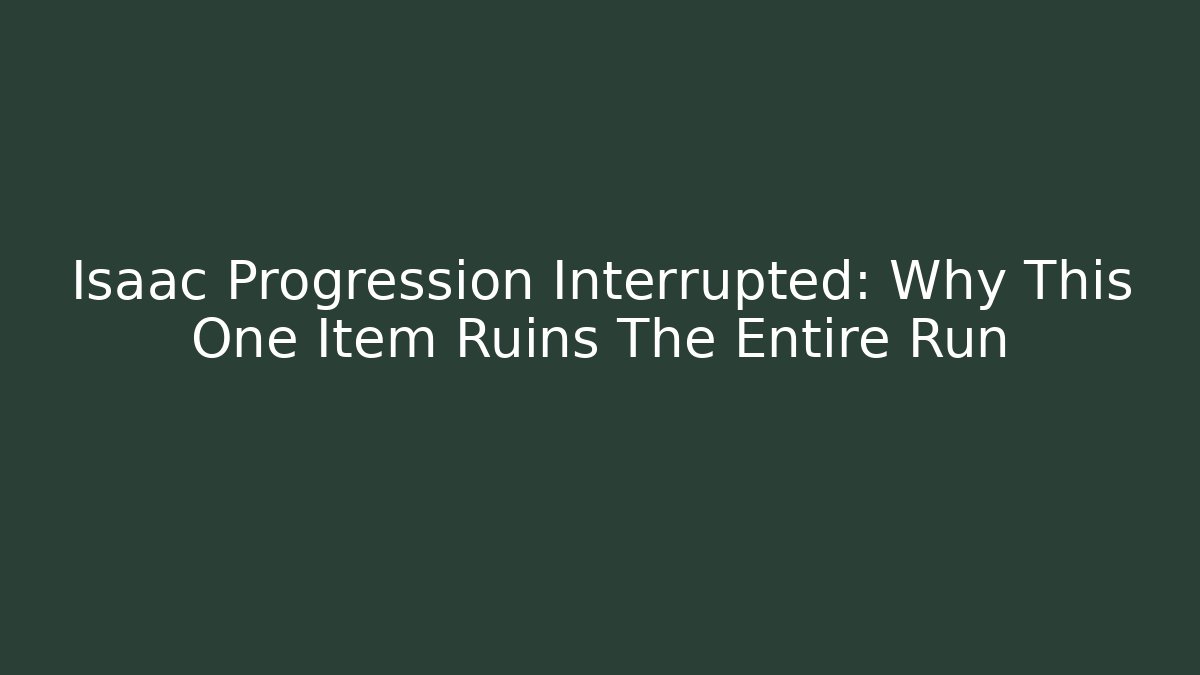 Isaac Progression Interrupted: Why This One Item Ruins The Entire Run