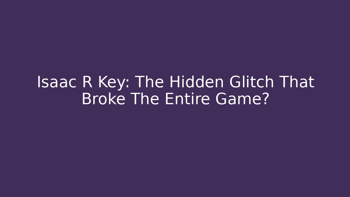 Isaac R Key: The Hidden Glitch That Broke The Entire Game?