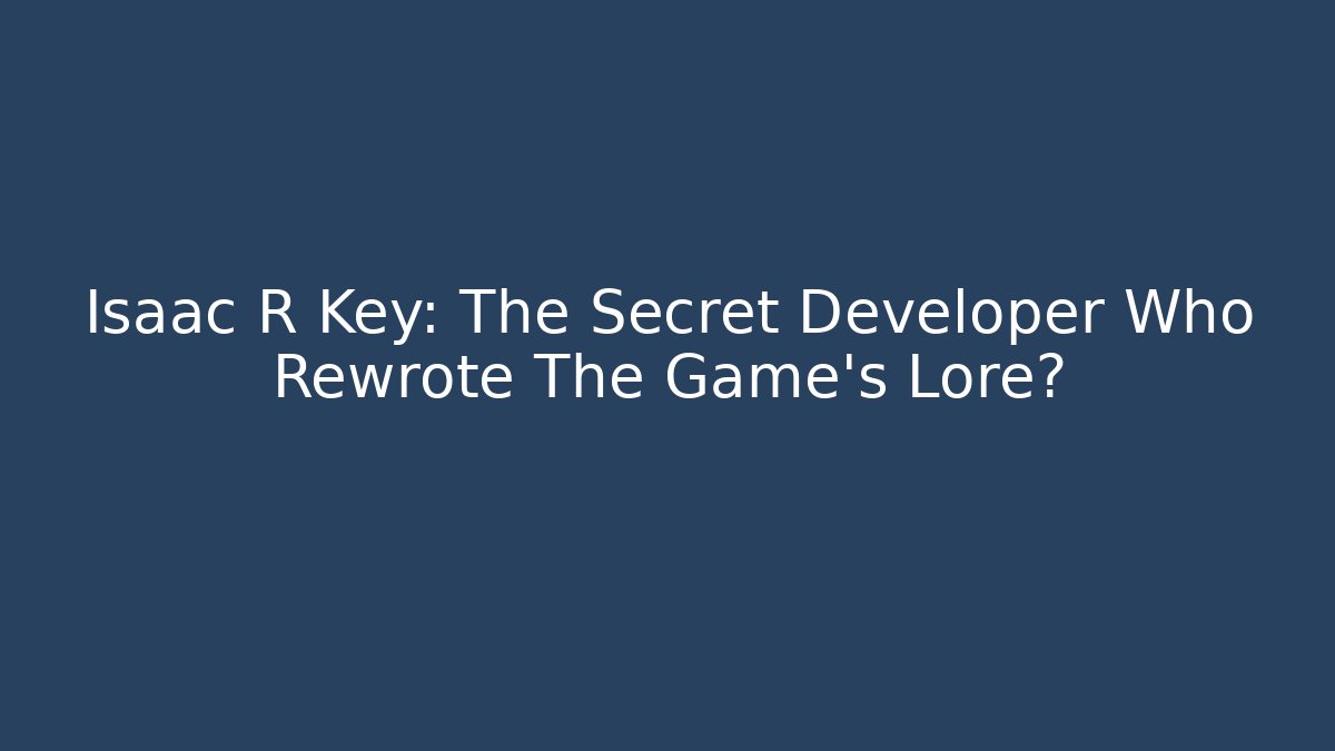 Isaac R Key: The Secret Developer Who Rewrote The Game's Lore?