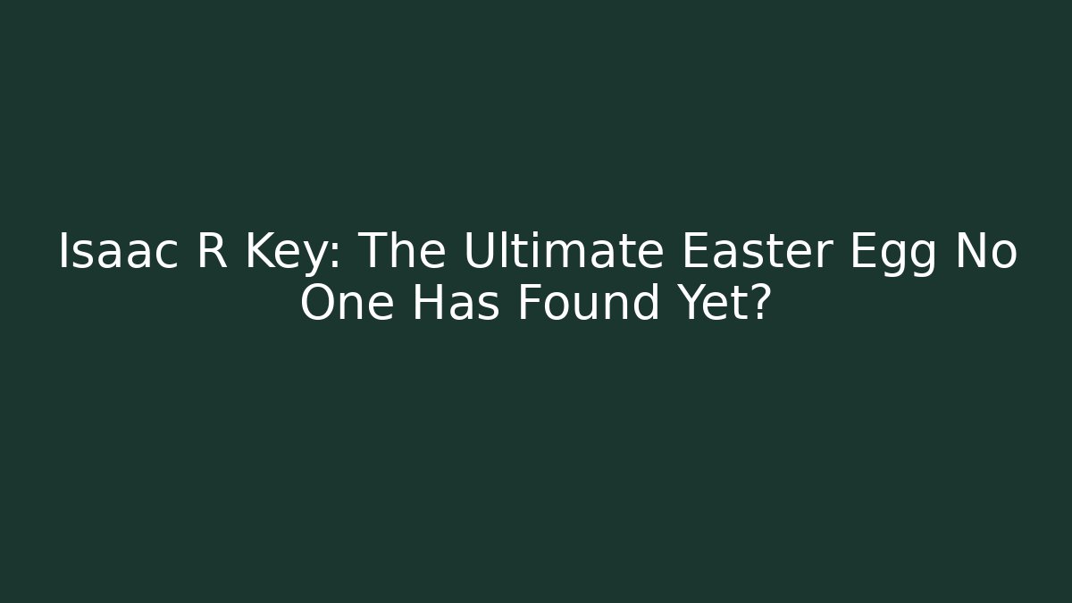 Isaac R Key: The Ultimate Easter Egg No One Has Found Yet?
