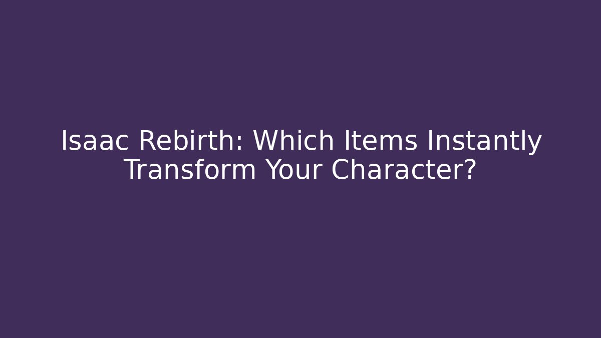 Isaac Rebirth: Which Items Instantly Transform Your Character? - Create More Assets