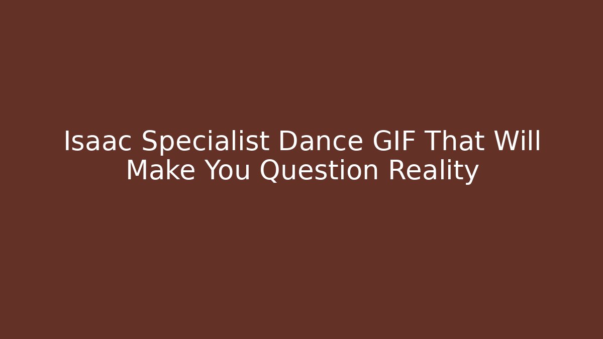 Isaac Specialist Dance GIF That Will Make You Question Reality