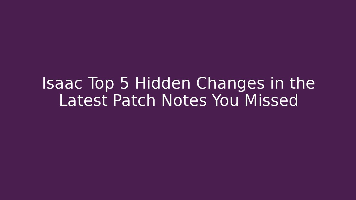 Isaac Top 5 Hidden Changes in the Latest Patch Notes You Missed