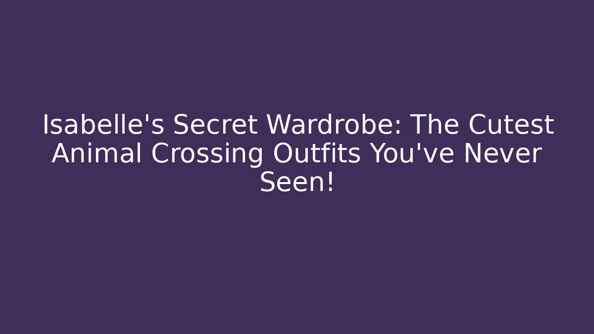 Isabelle's Secret Wardrobe: The Cutest Animal Crossing Outfits You've Never Seen!