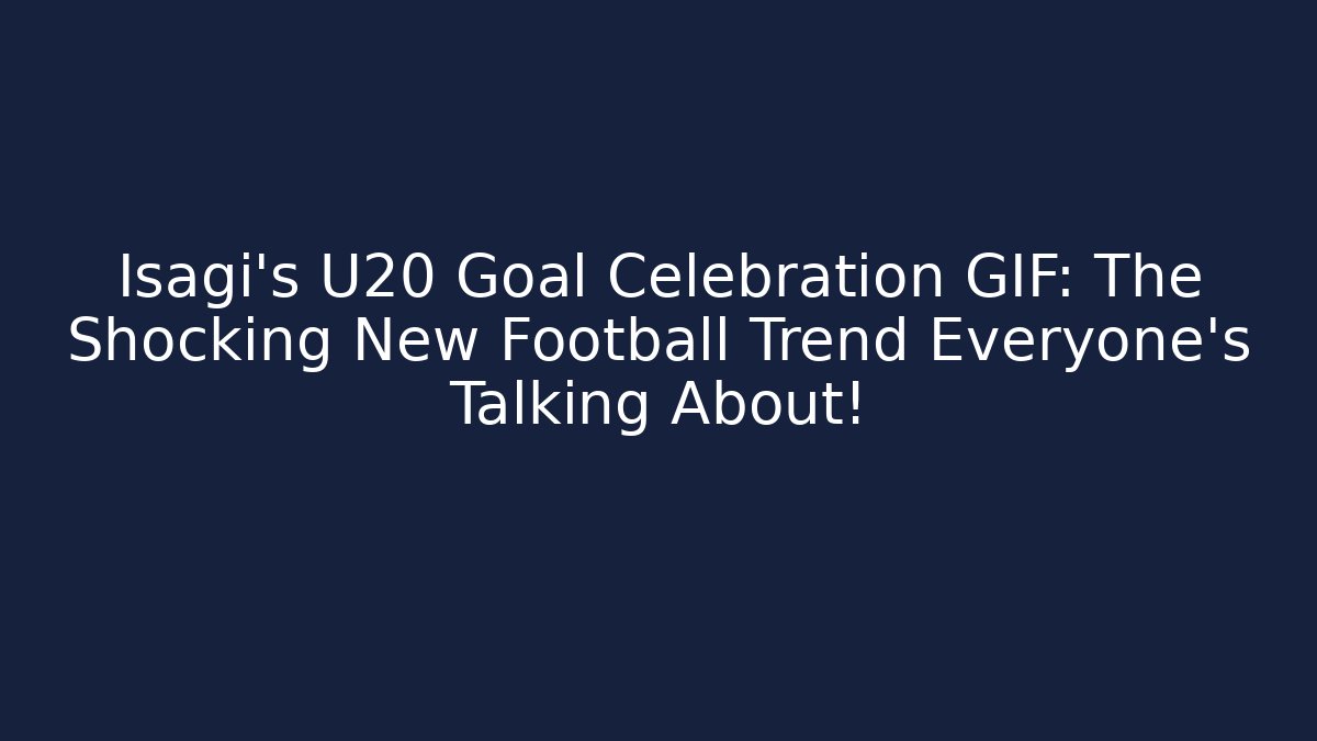 Isagi's U20 Goal Celebration GIF: The Shocking New Football Trend Everyone's Talking About!