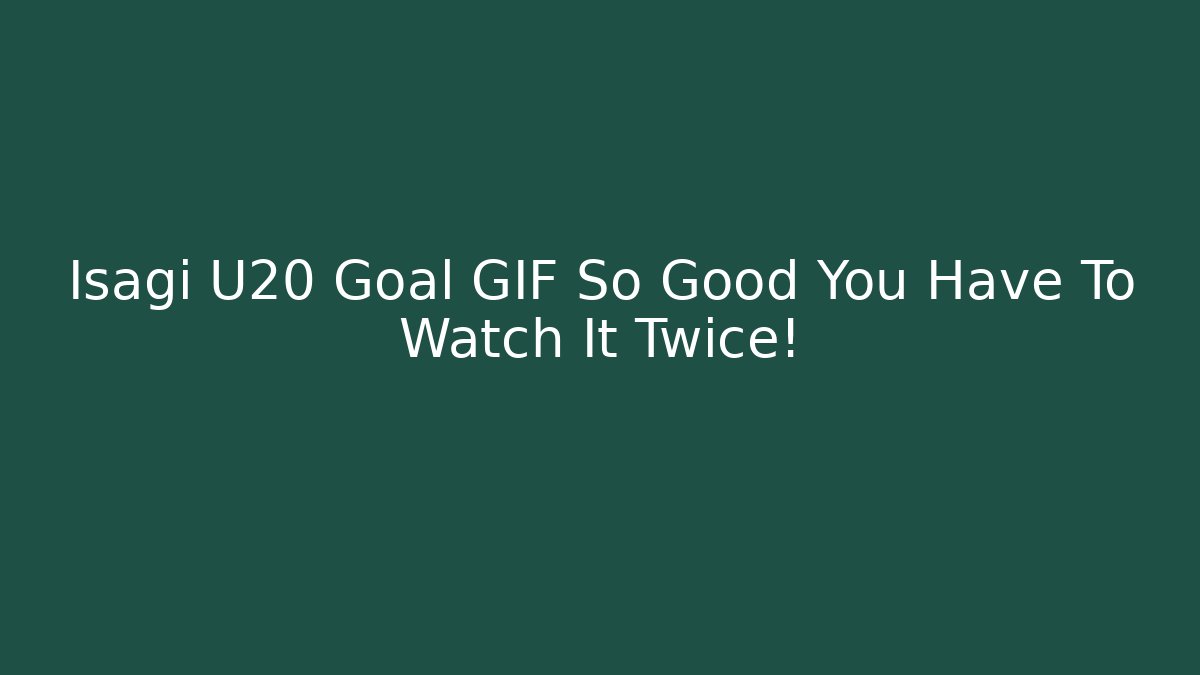 Isagi U20 Goal GIF So Good You Have To Watch It Twice!