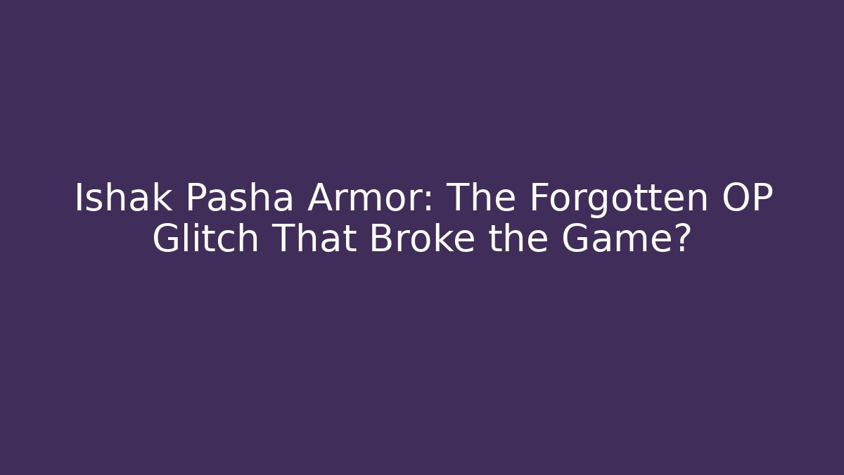 Ishak Pasha Armor: The Forgotten OP Glitch That Broke the Game?