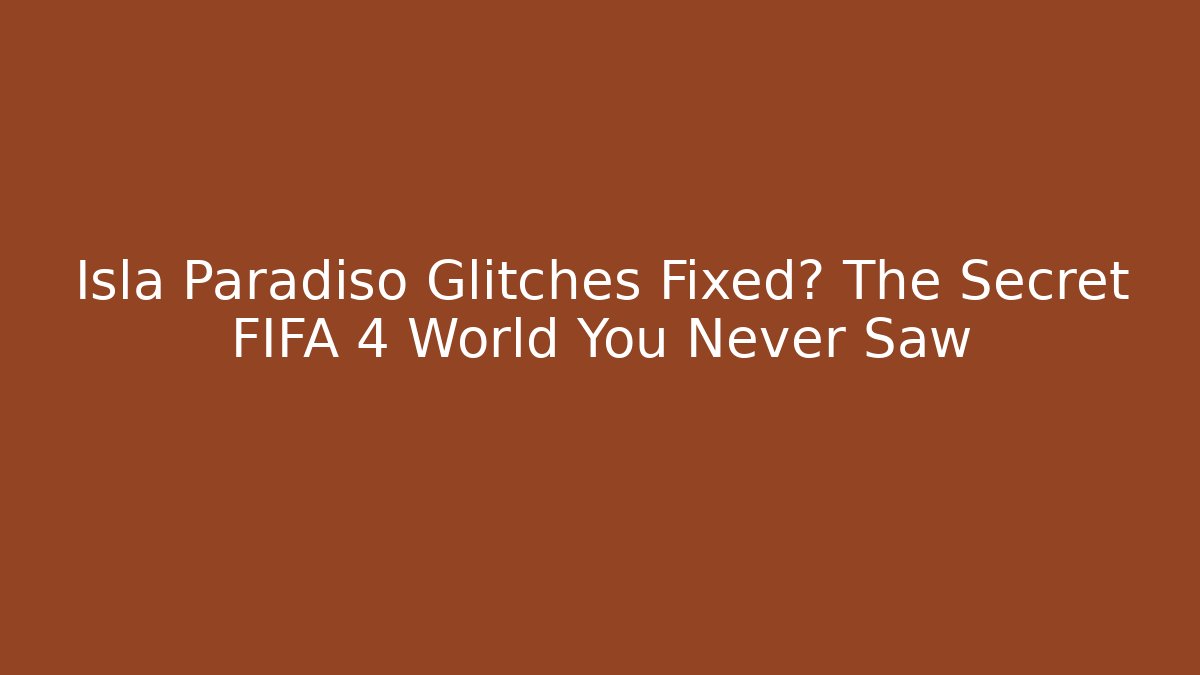 Isla Paradiso Glitches Fixed? The Secret FIFA 4 World You Never Saw