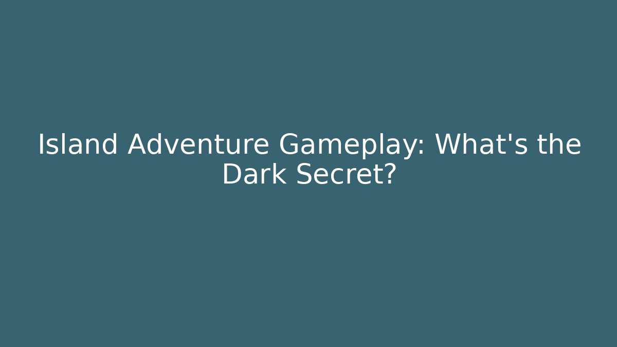 Island Adventure Gameplay: What’s the Dark Secret?