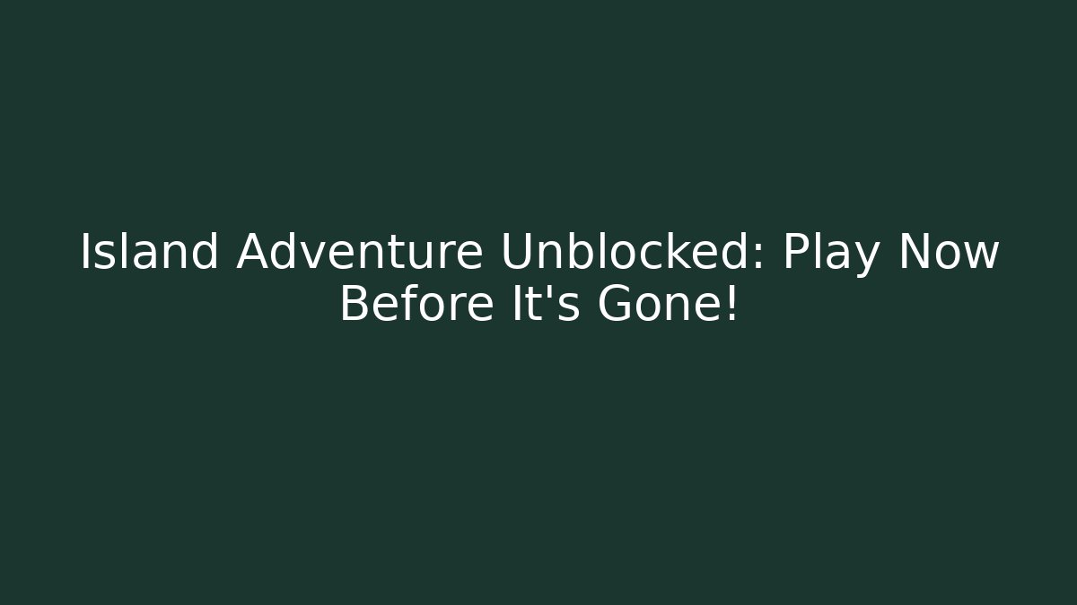 Island Adventure Unblocked: Play Now Before It's Gone!