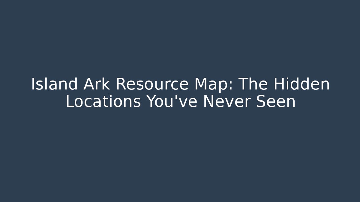 Island Ark Resource Map: The Hidden Locations You’ve Never Seen