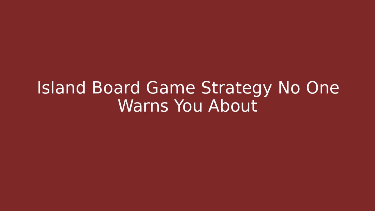 Island Board Game Strategy No One Warns You About